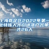 上海嘉定区2022年第一批特殊人才引进落户名单，才26人