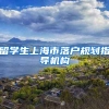 留学生上海市落户规划指导机构