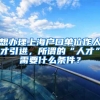 想办理上海户口单位作人才引进，所谓的“人才”需要什么条件？