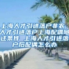 上海人才引进落户非农 人才引进落户上海配偶随迁条件 上海人才引进落户后配偶怎么办