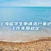 上海留学生申请落户来沪工作年限规定