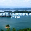 观澜会计初级职称积分入户工种