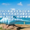 2021年留学生落户上海,上海人才市场市场要求毕业证学位证、成绩单哪里翻译.docx