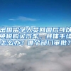 出国留学人员回国后可以免税购买汽车，具体手续怎么办？哪个部门审批？