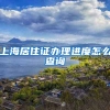上海居住证办理进度怎么查询