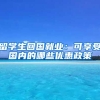 留学生回国就业：可享受国内的哪些优惠政策