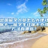 出国留学人员怎么办理社保卡，留学生社保卡办理方法有哪些？