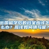 出国留学后的档案应该怎么办？应该如何填写呢？
